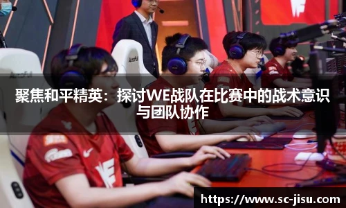 聚焦和平精英：探讨WE战队在比赛中的战术意识与团队协作