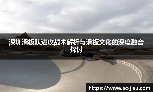 深圳滑板队进攻战术解析与滑板文化的深度融合探讨